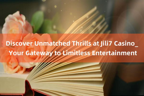 Discover Unmatched Thrills at Jili7 Casino_ Your Gateway to Limitless Entertainment