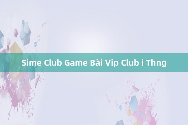 Sime Club Game Bài Vip Club i Thng