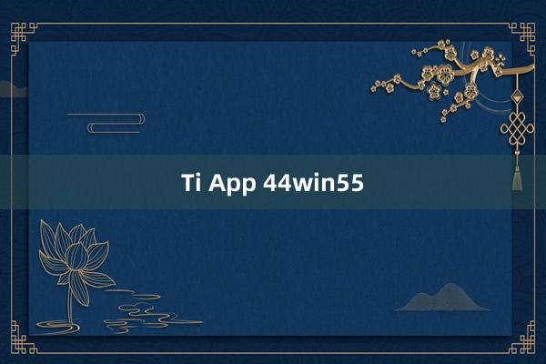 Ti App 44win55