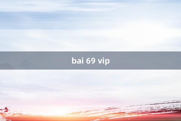 bai 69 vip