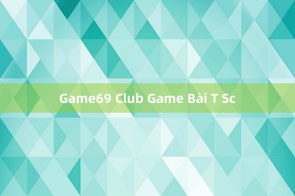 Game69 Club Game Bài T Sc