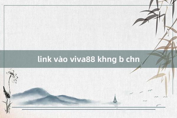 link vào viva88 khng b chn