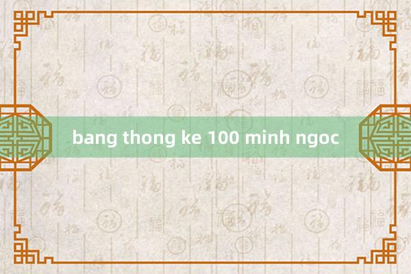 bang thong ke 100 minh ngoc