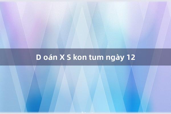 D oán X S kon tum ngày 12