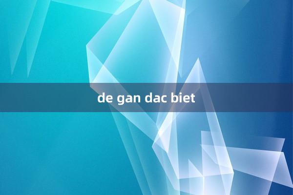 de gan dac biet