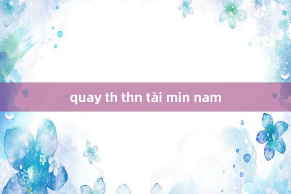 quay th thn tài min nam