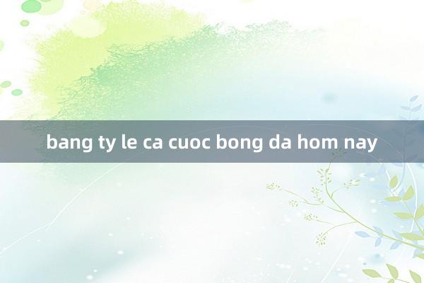 bang ty le ca cuoc bong da hom nay