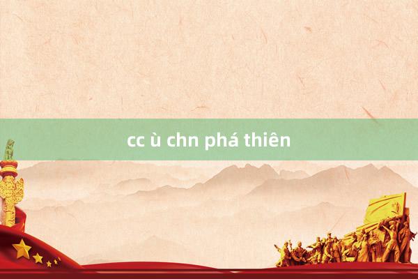 cc ù chn phá thiên