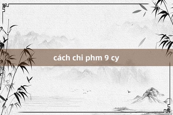 cách chi phm 9 cy