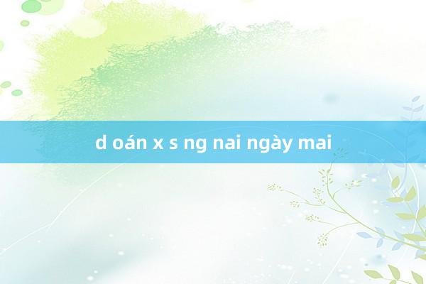 d oán x s ng nai ngày mai