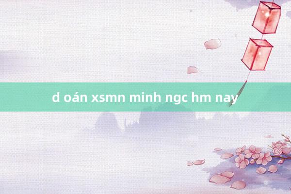 d oán xsmn minh ngc hm nay