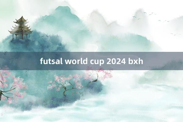 futsal world cup 2024 bxh