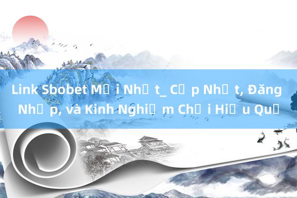 Link Sbobet Mới Nhất_ Cập Nhật, Đăng Nhập, và Kinh Nghiệm Chơi Hiệu Quả