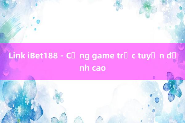 Link iBet188 - Cổng game trực tuyến đỉnh cao