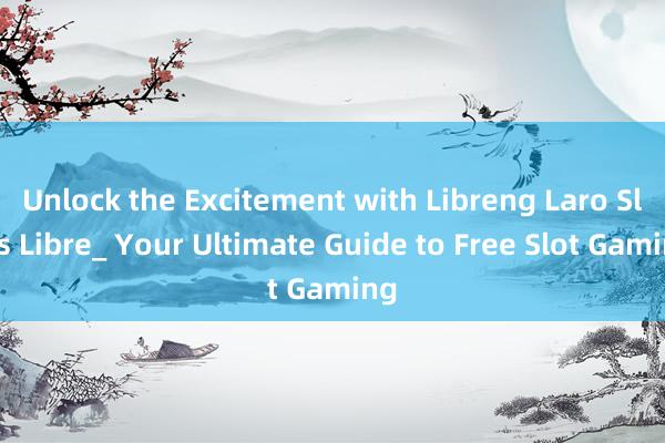 Unlock the Excitement with Libreng Laro Slots Libre_ Your Ultimate Guide to Free Slot Gaming