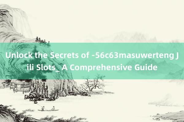 Unlock the Secrets of -56c63masuwerteng Jili Slots_ A Comprehensive Guide