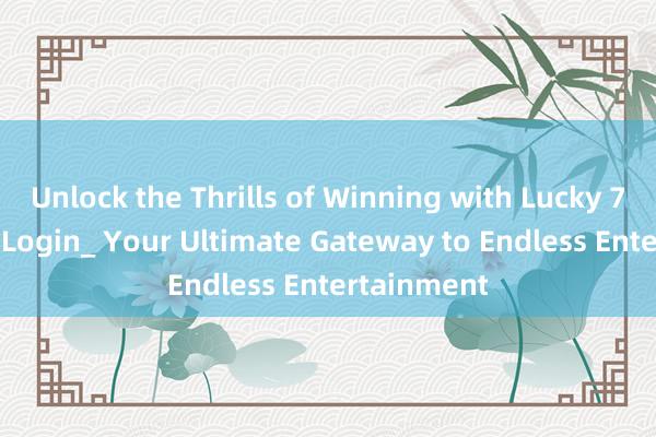 Unlock the Thrills of Winning with Lucky 777 Casino Login_ Your Ultimate Gateway to Endless Entertainment