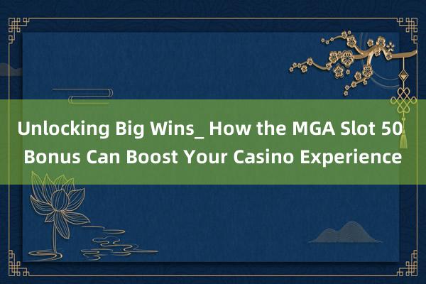 Unlocking Big Wins_ How the MGA Slot 50 Bonus Can Boost Your Casino Experience