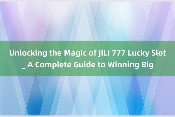 Unlocking the Magic of JILI 777 Lucky Slot_ A Complete Guide to Winning Big