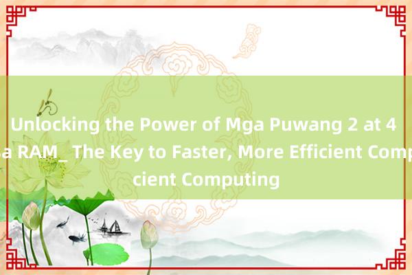 Unlocking the Power of Mga Puwang 2 at 4 para sa RAM_ The Key to Faster, More Efficient Computing