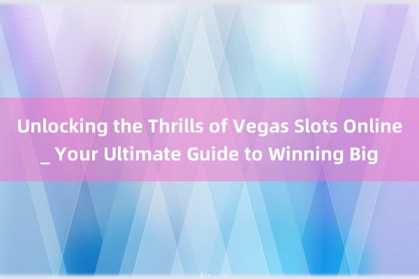 Unlocking the Thrills of Vegas Slots Online_ Your Ultimate Guide to Winning Big