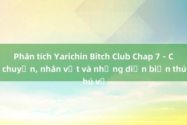 Phân tích Yarichin Bitch Club Chap 7 - Câu chuyện, nhân vật và những diễn biến thú vị