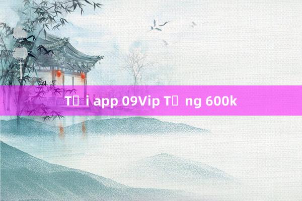 Tải app 09Vip Tặng 600k