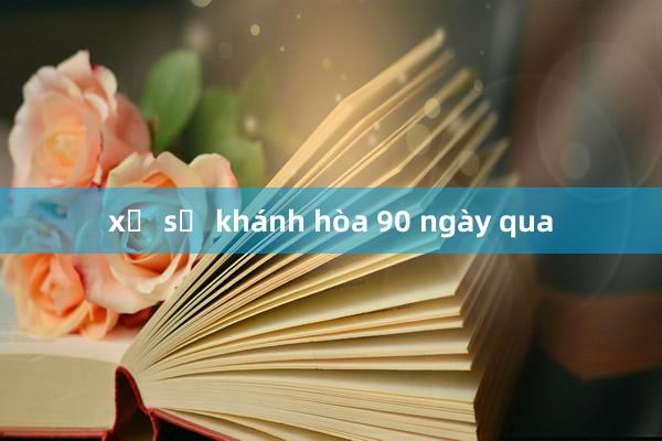 xổ số khánh hòa 90 ngày qua