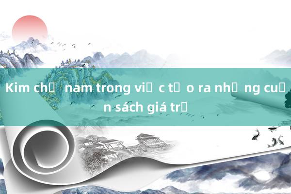 Kim chỉ nam trong việc tạo ra những cuốn sách giá trị