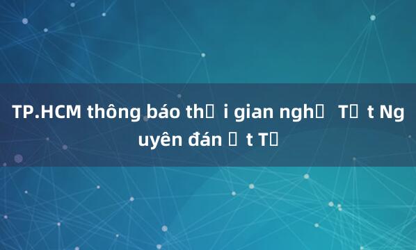 TP.HCM thông báo thời gian nghỉ Tết Nguyên đán Ất Tỵ