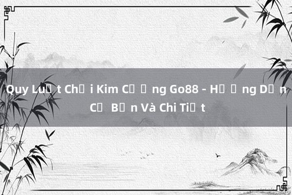 Quy Luật Chơi Kim Cương Go88 - Hướng Dẫn Cơ Bản Và Chi Tiết