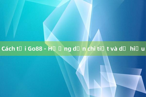 Cách tại Go88 - Hướng dẫn chi tiết và dễ hiểu