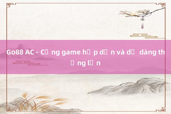 Go88 AC - Cổng game hấp dẫn và dễ dàng thắng lớn