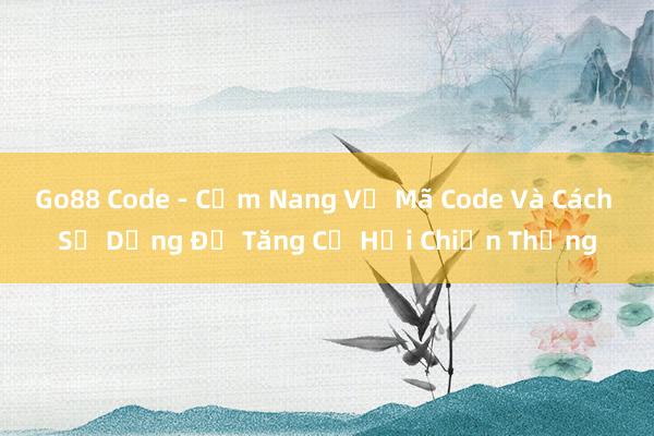 Go88 Code - Cẩm Nang Về Mã Code Và Cách Sử Dụng Để Tăng Cơ Hội Chiến Thắng