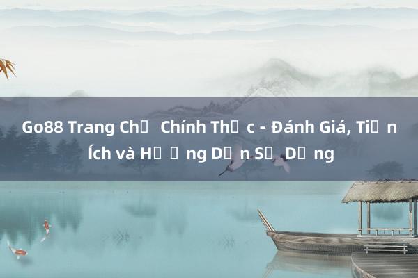 Go88 Trang Chủ Chính Thức - Đánh Giá， Tiện Ích và Hướng Dẫn Sử Dụng