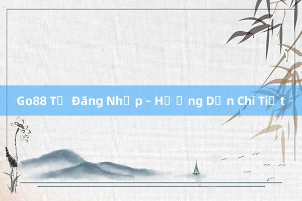 Go88 Tự Đăng Nhập – Hướng Dẫn Chi Tiết