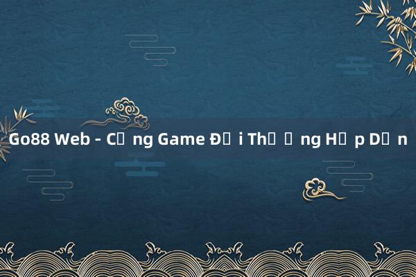 Go88 Web - Cổng Game Đổi Thưởng Hấp Dẫn