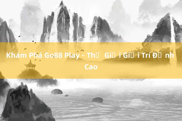 Khám Phá Go88 Play - Thế Giới Giải Trí Đỉnh Cao