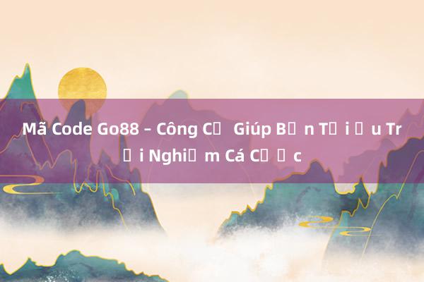 Mã Code Go88 – Công Cụ Giúp Bạn Tối Ưu Trải Nghiệm Cá Cược